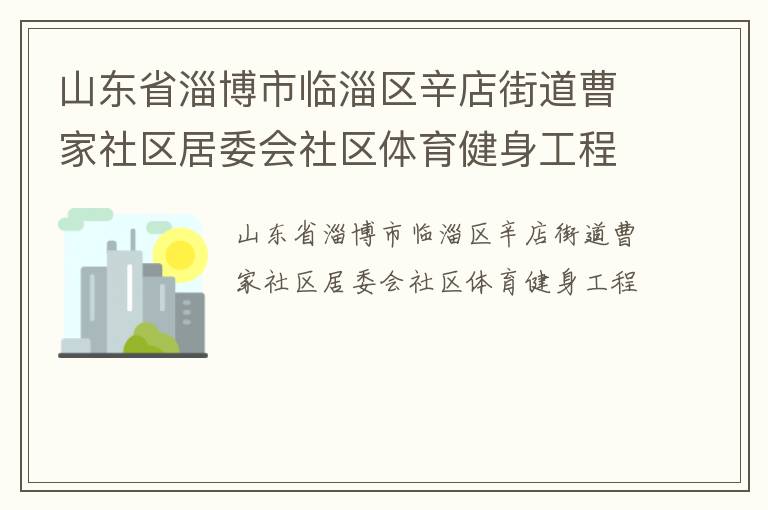 山東省淄博市臨淄區(qū)辛店街道曹家社區(qū)居委會社區(qū)體育健身工程