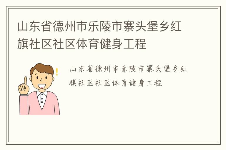山東省德州市樂(lè)陵市寨頭堡鄉(xiāng)紅旗社區(qū)社區(qū)體育健身工程