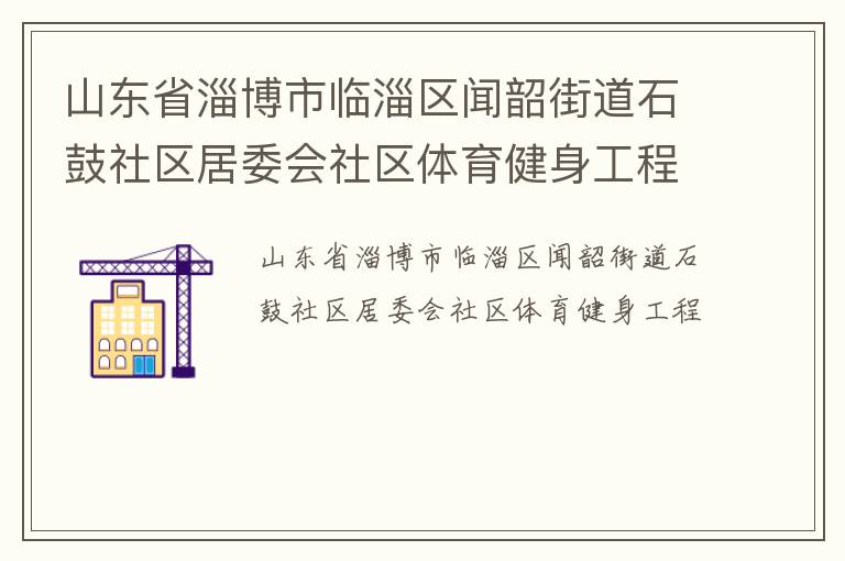 山東省淄博市臨淄區(qū)聞韶街道石鼓社區(qū)居委會社區(qū)體育健身工程