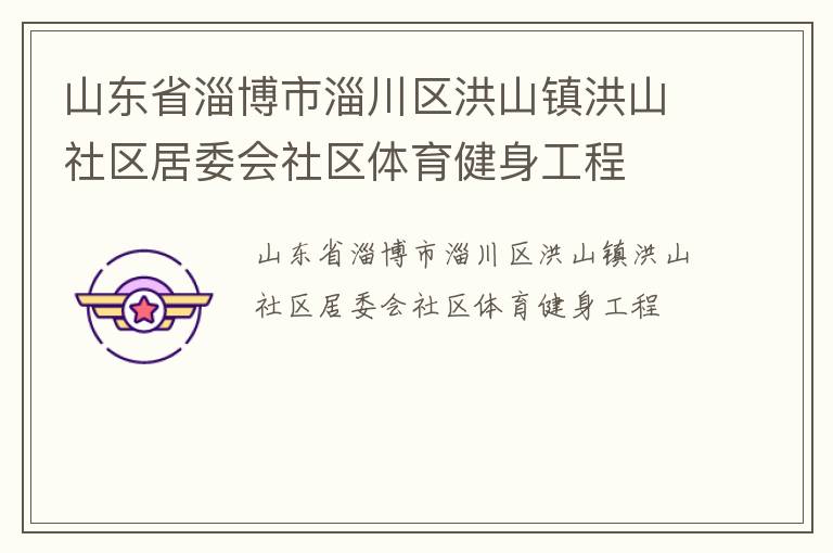 山東省淄博市淄川區(qū)洪山鎮(zhèn)洪山社區(qū)居委會社區(qū)體育健身工程