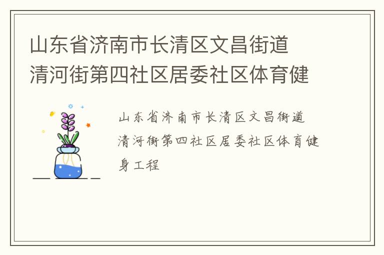 山東省濟(jì)南市長清區(qū)文昌街道  清河街第四社區(qū)居委社區(qū)體育健身工程