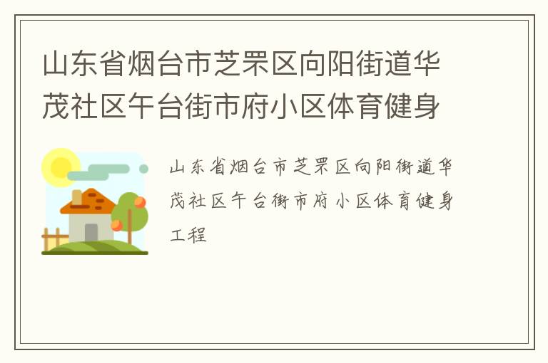 山東省煙臺市芝罘區(qū)向陽街道華茂社區(qū)午臺街市府小區(qū)體育健身工程