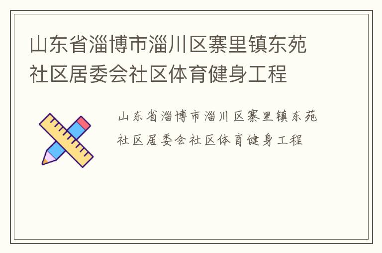 山東省淄博市淄川區(qū)寨里鎮(zhèn)東苑社區(qū)居委會社區(qū)體育健身工程