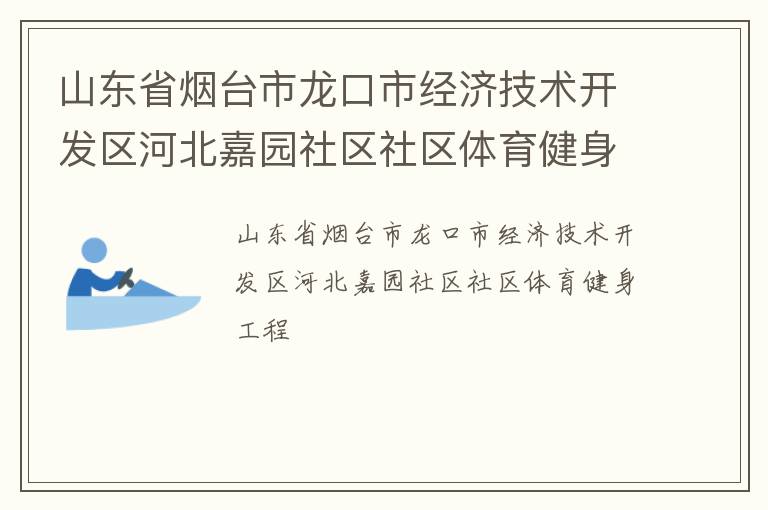 山東省煙臺市龍口市經(jīng)濟技術(shù)開發(fā)區(qū)河北嘉園社區(qū)社區(qū)體育健身工程