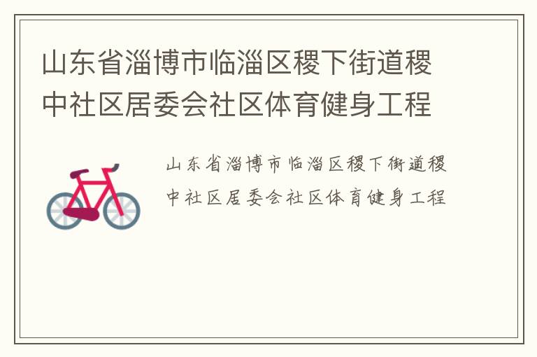 山東省淄博市臨淄區(qū)稷下街道稷中社區(qū)居委會社區(qū)體育健身工程