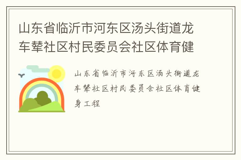 山東省臨沂市河?xùn)|區(qū)湯頭街道龍車(chē)輦社區(qū)村民委員會(huì)社區(qū)體育健身工程