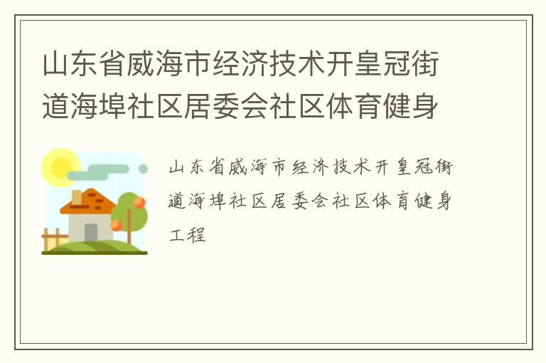 山東省威海市經(jīng)濟(jì)技術(shù)開皇冠街道海埠社區(qū)居委會(huì)社區(qū)體育健身工程
