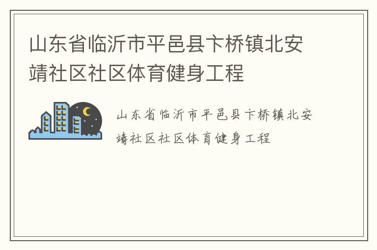 山東省臨沂市平邑縣卞橋鎮(zhèn)北安靖社區(qū)社區(qū)體育健身工程