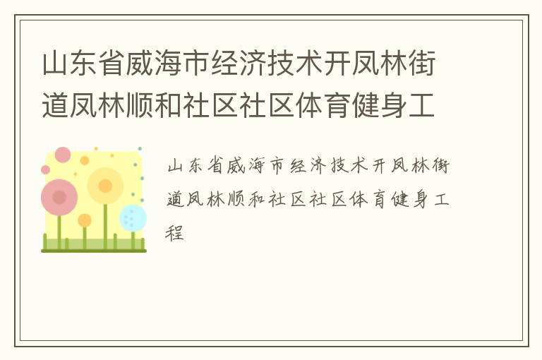 山東省威海市經(jīng)濟(jì)技術(shù)開鳳林街道鳳林順和社區(qū)社區(qū)體育健身工程