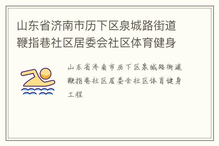 山東省濟(jì)南市歷下區(qū)泉城路街道鞭指巷社區(qū)居委會(huì)社區(qū)體育健身工程