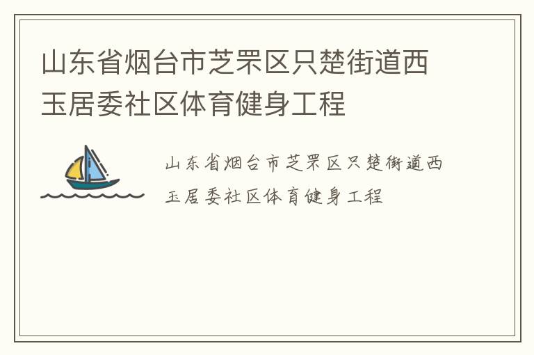 山東省煙臺市芝罘區(qū)只楚街道西玉居委社區(qū)體育健身工程
