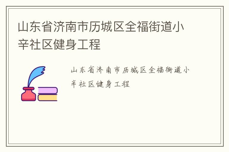 山東省濟南市歷城區(qū)全福街道小辛社區(qū)健身工程