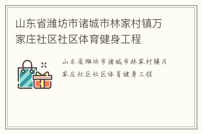 山東省濰坊市諸城市林家村鎮(zhèn)萬(wàn)家莊社區(qū)社區(qū)體育健身工程