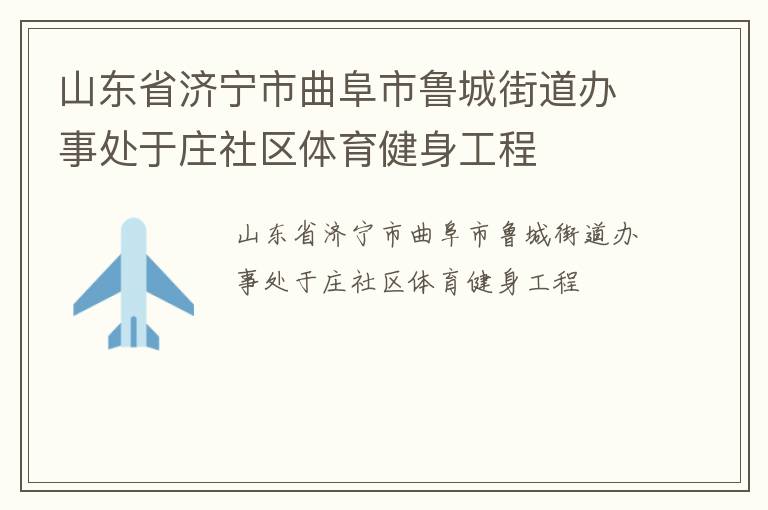 山東省濟寧市曲阜市魯城街道辦事處于莊社區(qū)體育健身工程