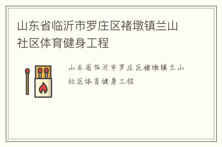 山東省臨沂市羅莊區(qū)褚墩鎮(zhèn)蘭山社區(qū)體育健身工程