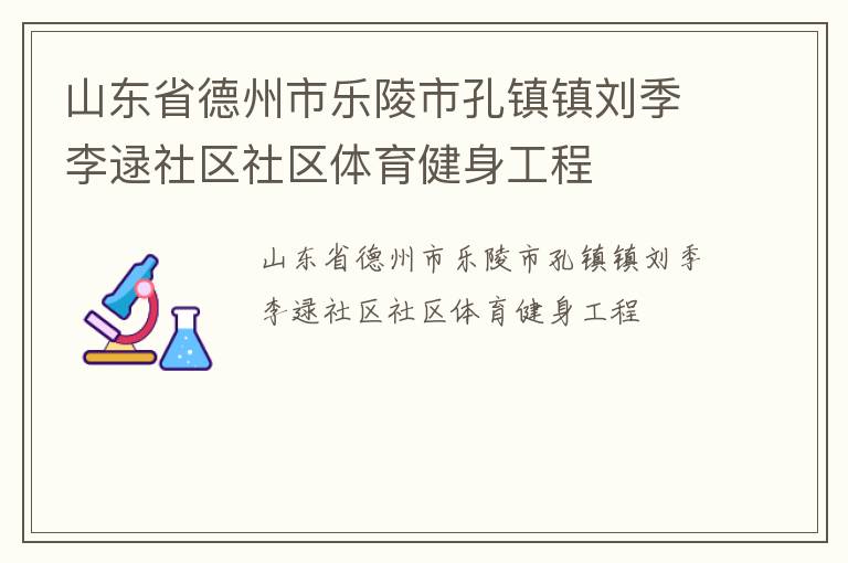 山東省德州市樂陵市孔鎮(zhèn)鎮(zhèn)劉季李逯社區(qū)社區(qū)體育健身工程