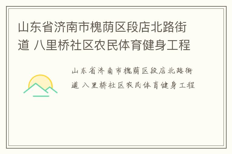 山東省濟南市槐蔭區(qū)段店北路街道 八里橋社區(qū)農民體育健身工程