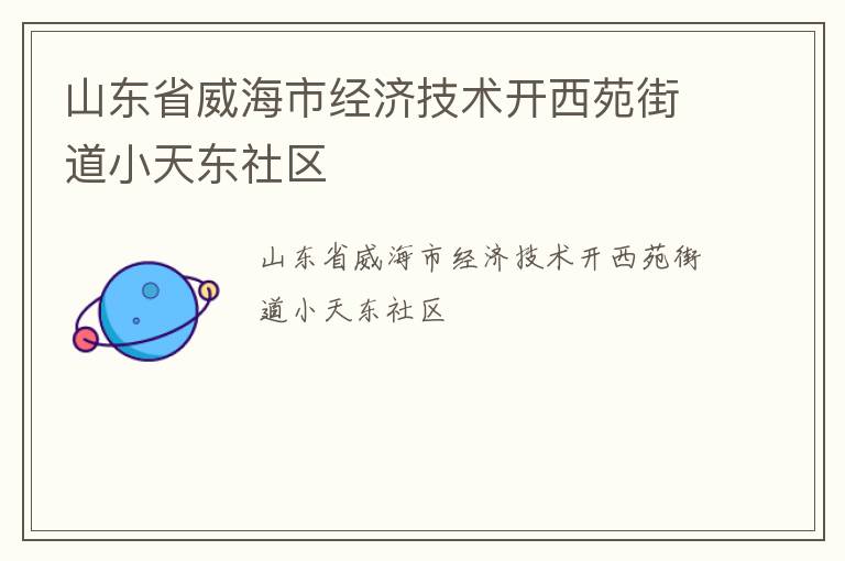 山東省威海市經(jīng)濟(jì)技術(shù)開西苑街道小天東社區(qū)