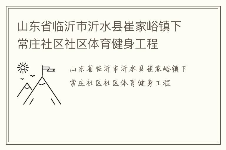 山東省臨沂市沂水縣崔家峪鎮(zhèn)下常莊社區(qū)社區(qū)體育健身工程