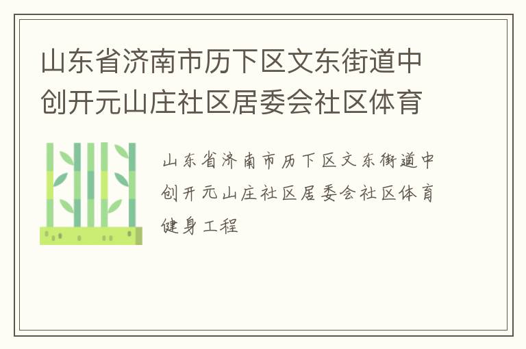 山東省濟南市歷下區(qū)文東街道中創(chuàng)開元山莊社區(qū)居委會社區(qū)體育健身工程