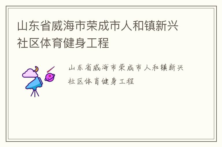 山東省威海市榮成市人和鎮(zhèn)新興社區(qū)體育健身工程
