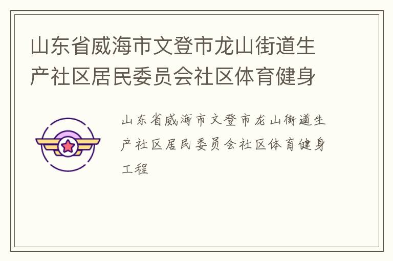 山東省威海市文登市龍山街道生產(chǎn)社區(qū)居民委員會社區(qū)體育健身工程