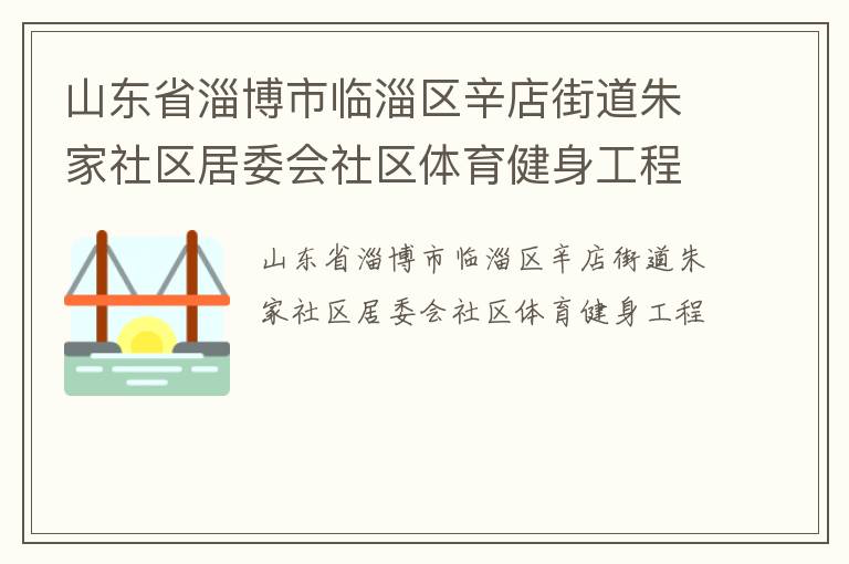 山東省淄博市臨淄區(qū)辛店街道朱家社區(qū)居委會社區(qū)體育健身工程
