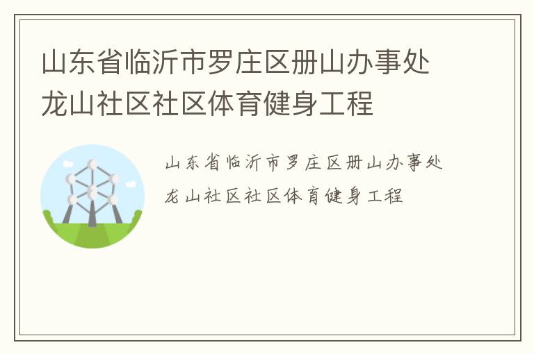 山東省臨沂市羅莊區(qū)冊(cè)山辦事處龍山社區(qū)社區(qū)體育健身工程