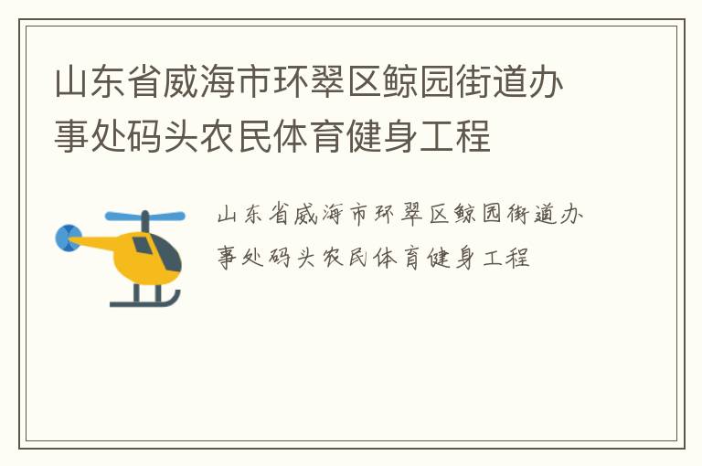 山東省威海市環(huán)翠區(qū)鯨園街道辦事處碼頭農(nóng)民體育健身工程