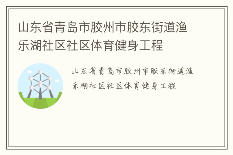 山東省青島市膠州市膠東街道漁樂(lè)湖社區(qū)社區(qū)體育健身工程