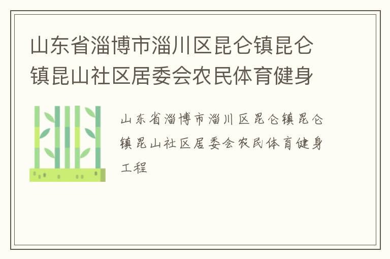 山東省淄博市淄川區(qū)昆侖鎮(zhèn)昆侖鎮(zhèn)昆山社區(qū)居委會(huì)農(nóng)民體育健身工程