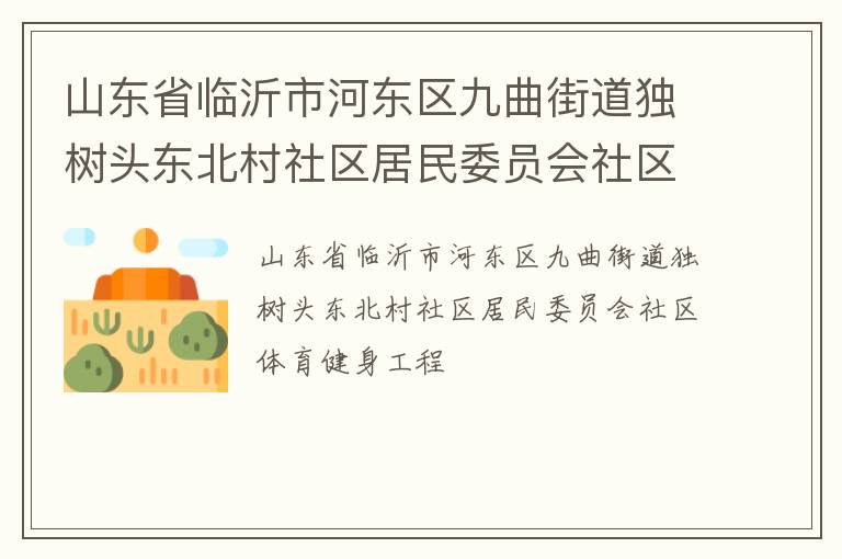 山東省臨沂市河東區(qū)九曲街道獨樹頭東北村社區(qū)居民委員會社區(qū)體育健身工程