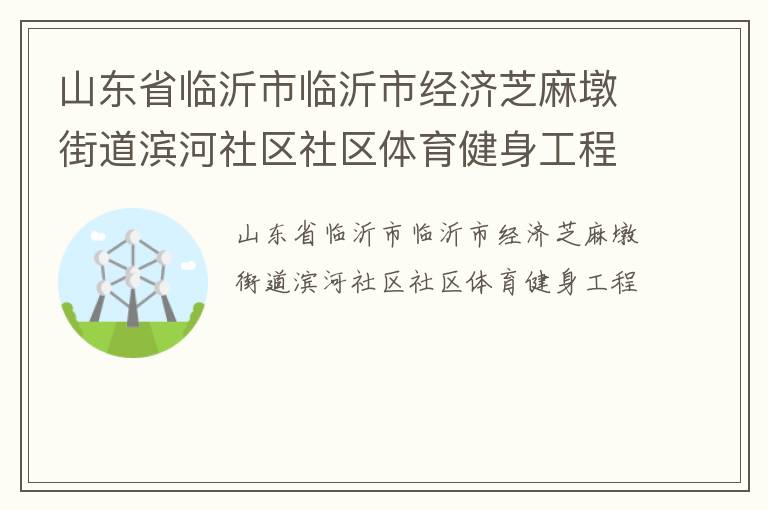 山東省臨沂市臨沂市經(jīng)濟芝麻墩街道濱河社區(qū)社區(qū)體育健身工程