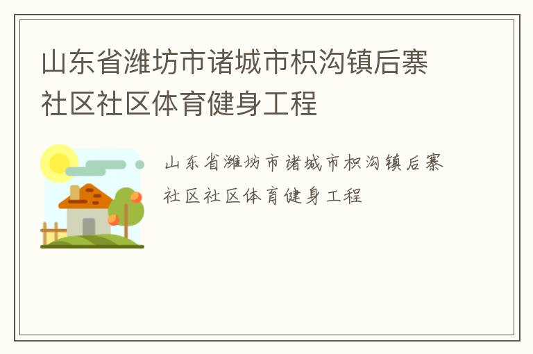 山東省濰坊市諸城市枳溝鎮(zhèn)后寨社區(qū)社區(qū)體育健身工程