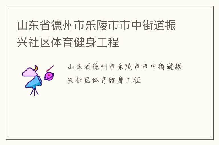 山東省德州市樂陵市市中街道振興社區(qū)體育健身工程