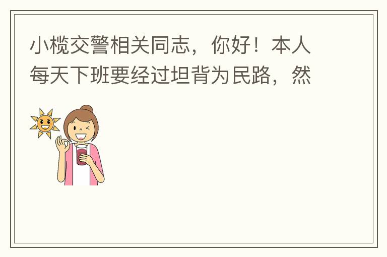 小欖交警相關(guān)同志，你好！本人每天下班要經(jīng)過(guò)坦背為民路，然后轉(zhuǎn)蓮園路，，但每次都要排上好幾百米，五六個(gè)紅綠燈才能過(guò)去。原因是作為直行及左轉(zhuǎn)的綠燈時(shí)間設(shè)置太短，估計(jì)不到二十秒鐘。從為民路直行到G105國(guó)道