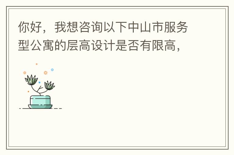 你好，我想咨詢以下中山市服務型公寓的層高設計是否有限高，查閱了《中山市國土空間規(guī)劃技術標準與準則》（2019版），但是里面沒有詳細規(guī)定公寓的層高，特此咨詢，如果有相關文件知道，請告知，感謝。