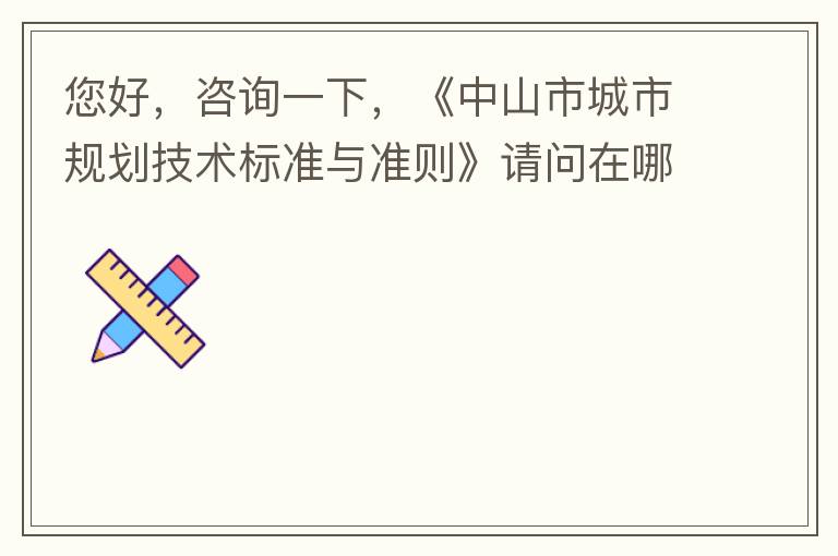 您好，咨詢一下，《中山市城市規(guī)劃技術(shù)標(biāo)準(zhǔn)與準(zhǔn)則》請(qǐng)問在哪個(gè)官網(wǎng)什么路徑可以找到公示的原文？要現(xiàn)行有效的文件，不要失效過期的文件。