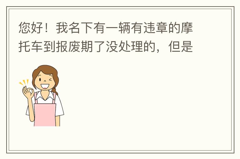 您好！我名下有一輛有違章的摩托車到報廢期了沒處理的，但是我這兩天買了一輛新的小汽車，所以我想問問這種情況能給我上牌嗎？