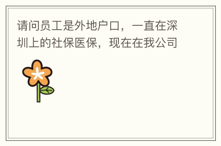 請(qǐng)問員工是外地戶口，一直在深圳上的社保醫(yī)保，現(xiàn)在在我公司任職，醫(yī)保怎樣轉(zhuǎn)到中山市開發(fā)區(qū)？
