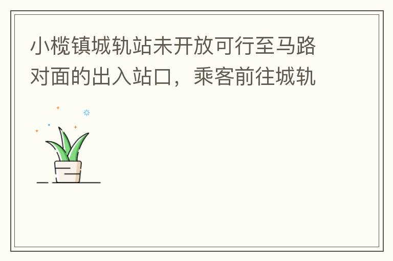 小欖鎮(zhèn)城軌站未開放可行至馬路對面的出入站口，乘客前往城軌站或從城軌站下來后，如果選擇步行則必需先逆行橫穿一段馬路，才可以到達(dá)紅綠燈人行口，每天步行前往或離開城軌站的人數(shù)挺多的，有安全隱患，也不便利。建
