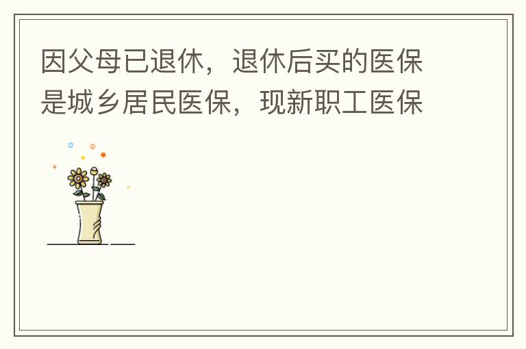 因父母已退休，退休后買的醫(yī)保是城鄉(xiāng)居民醫(yī)保，現新職工醫(yī)?？梢砸淮涡岳U費，雖看了很多相關的宣傳資料，但其中有很多問題不明白，有很多疑問，也不知道需要補繳多少費用，更不知道如何辦理，頭腦一片混亂，父母又催