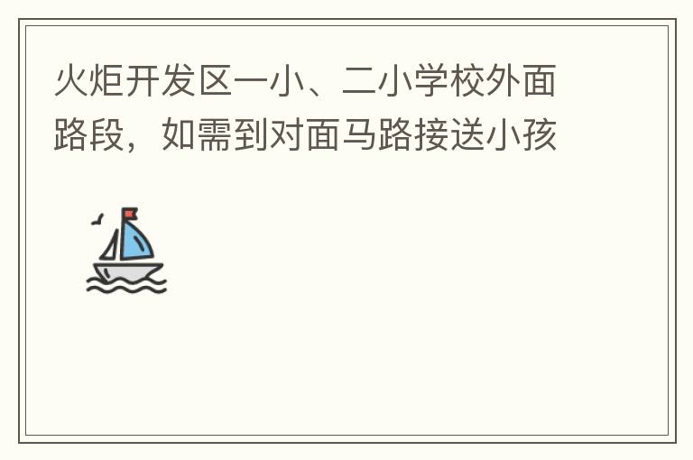火炬開發(fā)區(qū)一小、二小學校外面路段，如需到對面馬路接送小孩，要繞一大圈，非常不方便。況且那里有兩個小學，1個幼兒園，人員非常擁擠，交通設計不合理。建議在中山港大道張家邊公園天橋那里設個人行道到馬路對面，