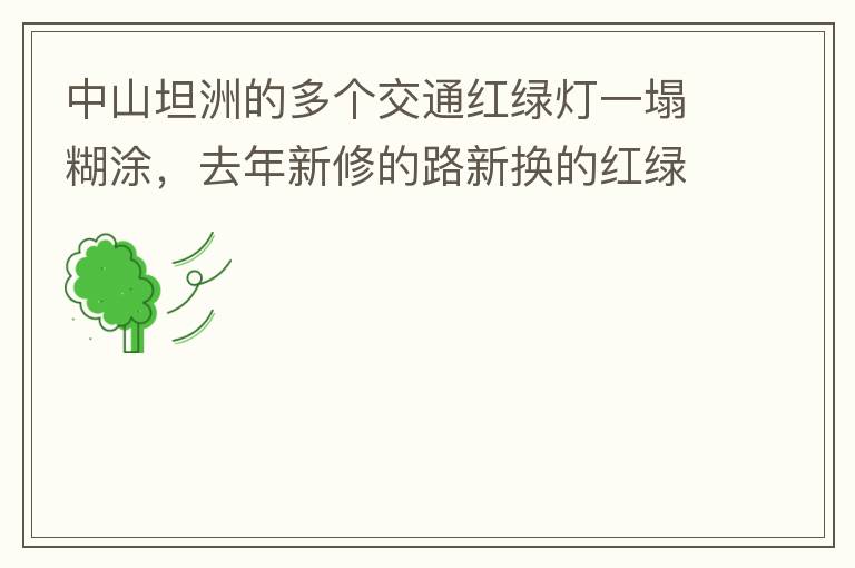 中山坦洲的多個交通紅綠燈一塌糊涂，去年新修的路新?lián)Q的紅綠燈沒用半年都壞了不用（比如坦神南路交嘉聯(lián)路紅綠燈，坦神北路交環(huán)洲北路），現(xiàn)在就已經(jīng)全部變成臨時的紅綠燈在指揮交通了，經(jīng)常壞又不人性化。環(huán)洲南路轉