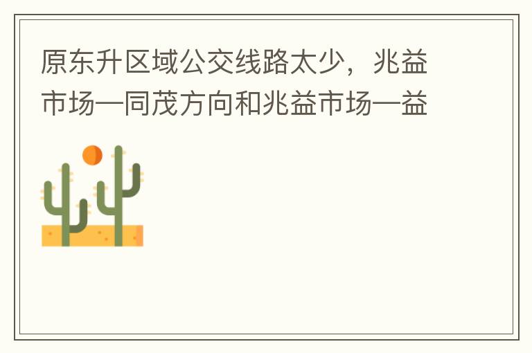 原東升區(qū)域公交線路太少，兆益市場—同茂方向和兆益市場—益隆方向站點很遠才設(shè)置一個，居民出行十分不便。建議多設(shè)幾個公交站點，且站點之間距離不要太遠。個人感受：我所居住的地方搭乘公交十分不便。