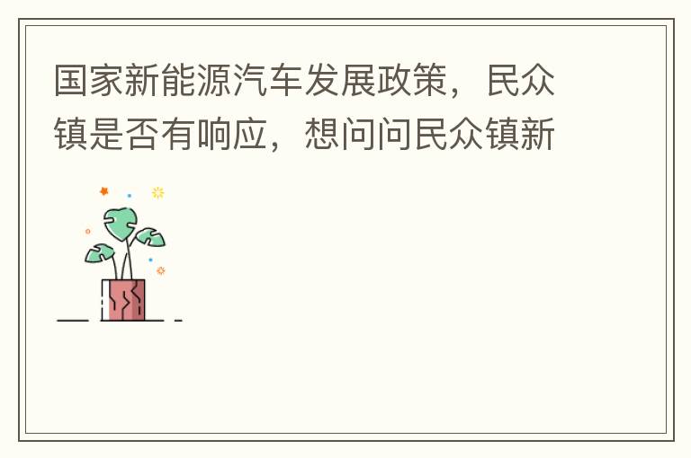 國家新能源汽車發(fā)展政策，民眾鎮(zhèn)是否有響應(yīng)，想問問民眾鎮(zhèn)新能源汽車充電樁在2022年-2023年有無計劃新增，民眾鎮(zhèn)最大的小區(qū)麗豪小區(qū)眾多新能源車車主均抱怨小區(qū)沒有充電條件，民眾鎮(zhèn)充電條件也便利，現(xiàn)有的
