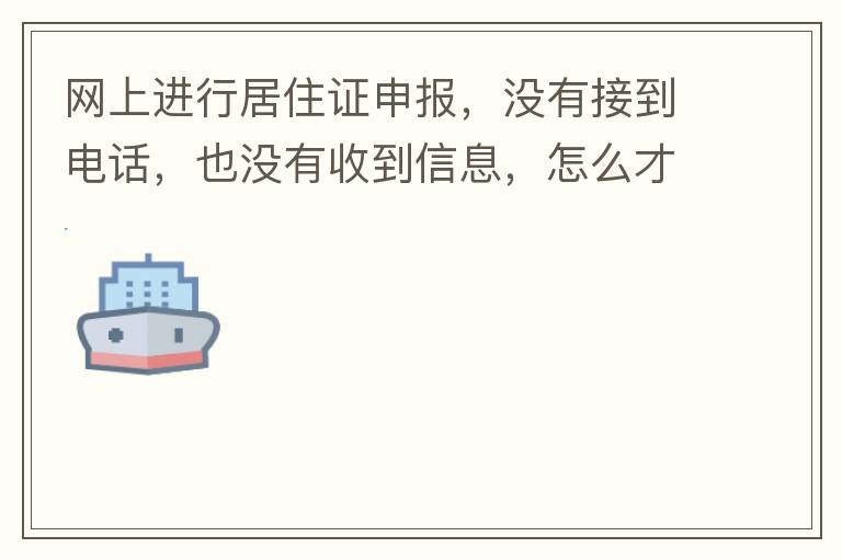 網(wǎng)上進行居住證申報，沒有接到電話，也沒有收到信息，怎么才知道申報成不成功，