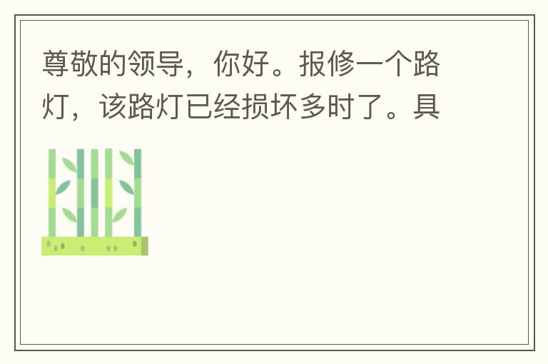 尊敬的領(lǐng)導(dǎo)，你好。報(bào)修一個(gè)路燈，該路燈已經(jīng)損壞多時(shí)了。具體地點(diǎn)：中山西區(qū)花海灣（岐安路），正濤魚莊對(duì)面的路燈。最后，謝謝領(lǐng)導(dǎo)的幫助，謝謝。