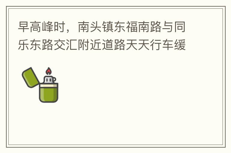 早高峰時(shí)，南頭鎮(zhèn)東福南路與同樂東路交匯附近道路天天行車緩慢。原因就是有很多吃早餐的人把車停在車道上，二車道變一車道。南往北的直行車流和從錦繡東方右轉(zhuǎn)的車流在此處由于只剩一個(gè)車道而變得行車緩慢。如果再碰