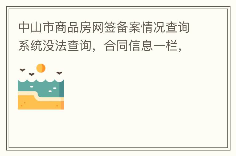 中山市商品房網(wǎng)簽備案情況查詢系統(tǒng)沒法查詢，合同信息一欄，在填入指定的個(gè)人信息之后點(diǎn)擊查詢，會(huì)出現(xiàn)說需要獲取最新驗(yàn)證碼，反復(fù)試都一樣，麻煩工作人員幫忙檢查一下。